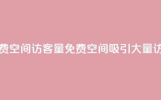 免费qq空间访客量(免费QQ空间吸引大量访客)