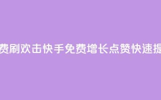 快手免费刷欢击(快手免费增长点赞,快速提升人气。)