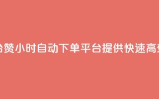 ks24小时自动下单平台赞 - 24小时自动下单平台KS提供快速高效的赞服务~