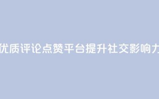 优质评论点赞平台,提升社交影响力