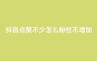 抖音点赞不少怎么粉丝不增加 - 抖音点赞多却粉丝不增的原因与解决方案!