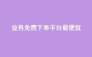 ks业务免费下单平台最便宜 - ks业务免费下单平台,低价实惠,专业服务!