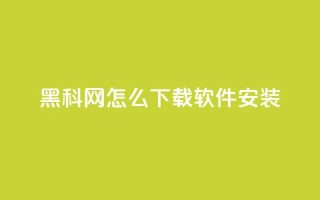 黑科网怎么下载软件安装 - 黑科网软件下载安装指南详解!