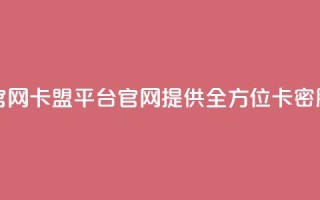 卡盟平台官网(卡盟平台官网：提供全方位卡密服务)