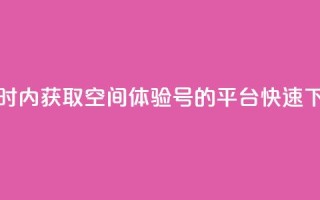 24小时内获取QQ空间体验号的平台,快速下单!