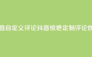 抖音自定义评论(抖音惊艳!定制评论炸裂!)