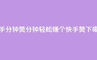 快手1分钟3000赞 - 1分钟轻松赚3000个快手赞!