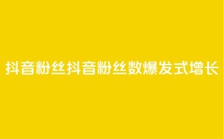抖音粉丝(抖音粉丝数:爆发式增长!)