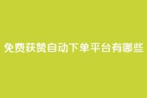免费获赞自动下单平台有哪些 - 免费获赞自动下单:多种平台供选择!