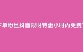 抖音24小时免费下单粉丝 - 抖音限时特惠:24小时内免费下单粉丝!。