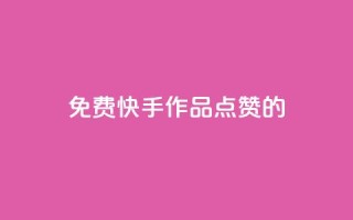 免费快手作品点赞的 - 免费为快手作品点赞,助力流量提升!