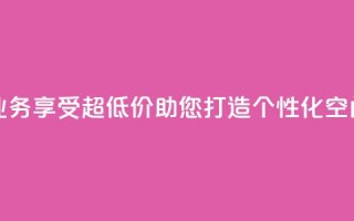 超低价qq空间业务 - 享受超低价，助您打造个性化QQ空间业务。