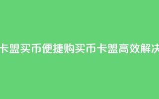 卡盟买q币(便捷购买Q币,卡盟高效解决)