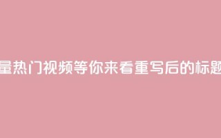 抖音正版官方(原标题:抖音正版官方,海量热门视频等你来看重写后的标题:抖音正版官方,精彩热门视频等你观赏)