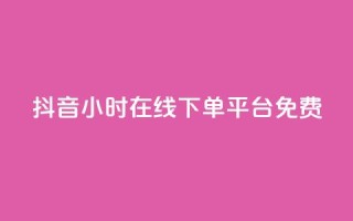 抖音24小时在线下单平台免费 - 抖音推出全天候免手续费在线购物服务!
