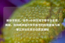刷快手粉丝，快手24小时在线下单平台免费，揭秘，如何高效提升快手账号的粉丝数量与质量亿乐社区低价自营货源站