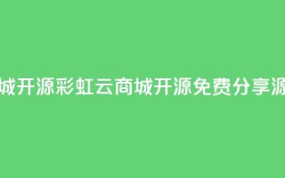 彩虹云商城开源(彩虹云商城开源：免费分享源码)