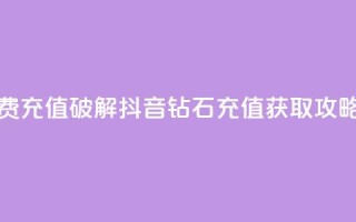 抖音钻石免费充值破解 - 抖音钻石充值获取攻略揭秘!