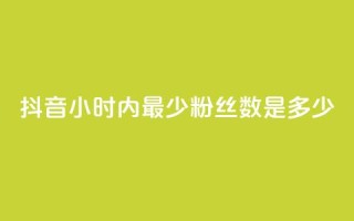 抖音24小时内最少粉丝数是多少?