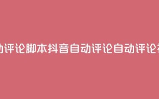 抖音自动评论脚本app(抖音自动评论APP:自动评论神器推荐)