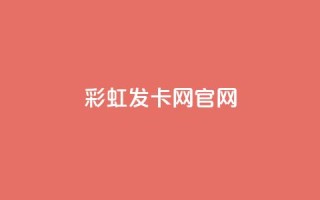 彩虹发卡网官网 - 彩虹发卡网官方网站全新升级!