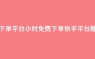 24小时免费快手下单平台(24小时免费下单，快手平台随时下单)