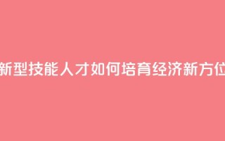 新型技能人才如何培育(经济新方位)