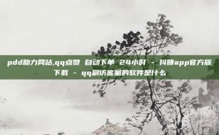 pdd助力网站,qq点赞 自动下单 24小时 - 抖赚app官方版下载 - qq刷访客量的软件是什么