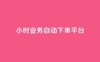 24小时业务自动下单平台 - 全天候自动下单平台助力业务高效运营!
