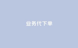 qq业务代下单 - qq业务代下单服务,轻松为您完成业务代理下单~