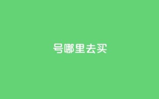 dy号哪里去买 - 哪里可以购买dy号?探寻最佳渠道!~