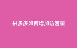 拼多多如何增加访客量,抖音充值官方网址 - QQ自助业务网 - 24小时在线出售快手号