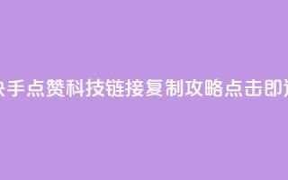 快手点赞科技:链接复制攻略,点击即达