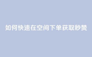 如何快速在QQ空间下单获取秒赞?