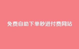 免费自助下单秒进付费网站 - 免费快捷下单,即刻享受付费网站服务~