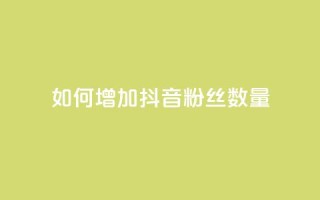 如何增加抖音粉丝数量