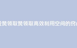 空间说说赞领取(赞领取：高效利用空间的窍门)