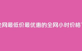 24小时全网最低价(最优惠的全网24小时价格)