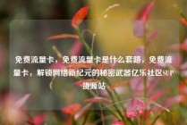 免费流量卡,免费流量卡是什么套路,免费流量卡,解锁网络新纪元的秘密武器亿乐社区SUP货源站