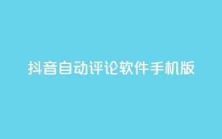 抖音自动评论软件手机版 - 手机版抖音自动评论软件,让你轻松留言助力打造个人品牌!
