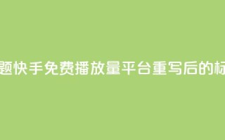 快手免费播放量平台(原标题:快手免费播放量平台重写后的标题:快手免费播放增长服务)