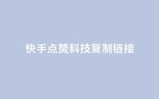 快手点赞科技复制链接 - 快手点赞技术再升级 全新链接分享体验!