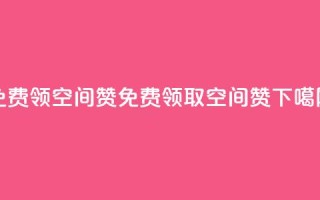 qq免费领10空间赞(免费领取10空间赞)