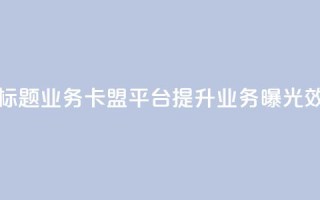 新标题:QQ业务卡盟平台:提升业务曝光效果