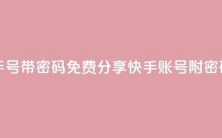 免费快手号 带密码 - 免费分享快手账号附密码!