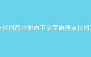 点赞24小时下单微信支付抖音 - 24小时内下单享微信支付，抖音购物更便捷。