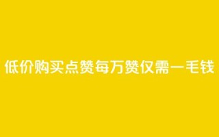 低价购买QQ点赞:每万赞仅需一毛钱