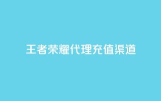 王者荣耀代理充值渠道 - 王者荣耀代理充值途径解析与攻略!