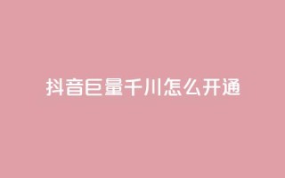 抖音巨量千川怎么开通 - 如何开通抖音巨量千川,让你的内容爆红!!
