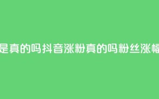 抖音涨假粉丝是真的吗(抖音涨粉真的吗?粉丝涨幅过度引发疑问)